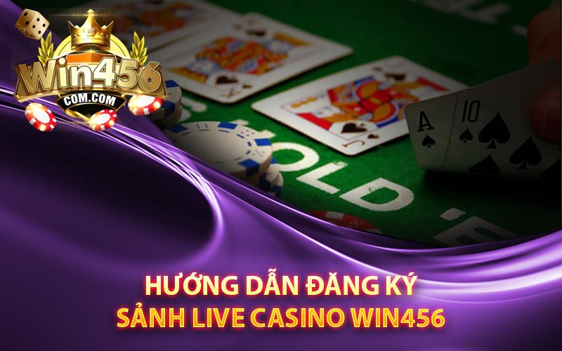 Hướng dẫn đăng ký và tham gia sảnh live casino Win456